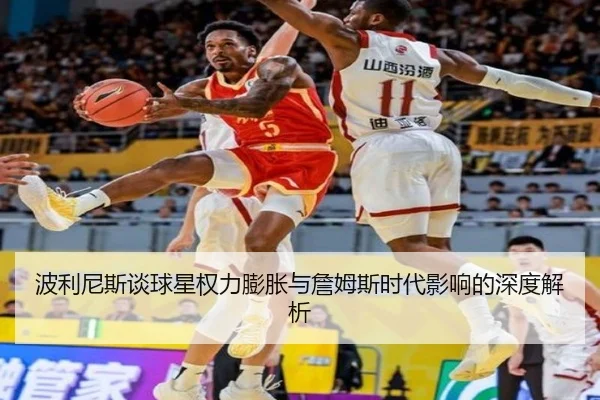 波利尼斯谈球星权力膨胀与詹姆斯时代影响的深度解析